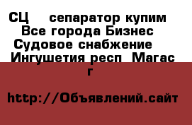 СЦ-3  сепаратор купим - Все города Бизнес » Судовое снабжение   . Ингушетия респ.,Магас г.